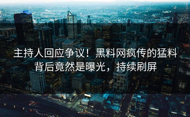 主持人回应争议!黑料网疯传的猛料背后竟然是曝光,持续刷屏