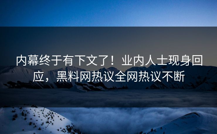 内幕终于有下文了！业内人士现身回应，黑料网热议全网热议不断