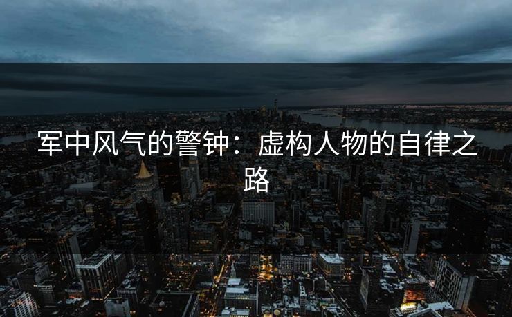 军中风气的警钟：虚构人物的自律之路