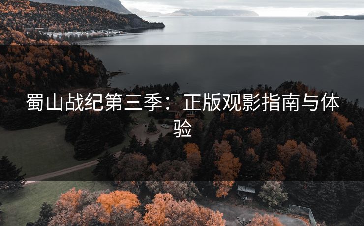蜀山战纪第三季：正版观影指南与体验