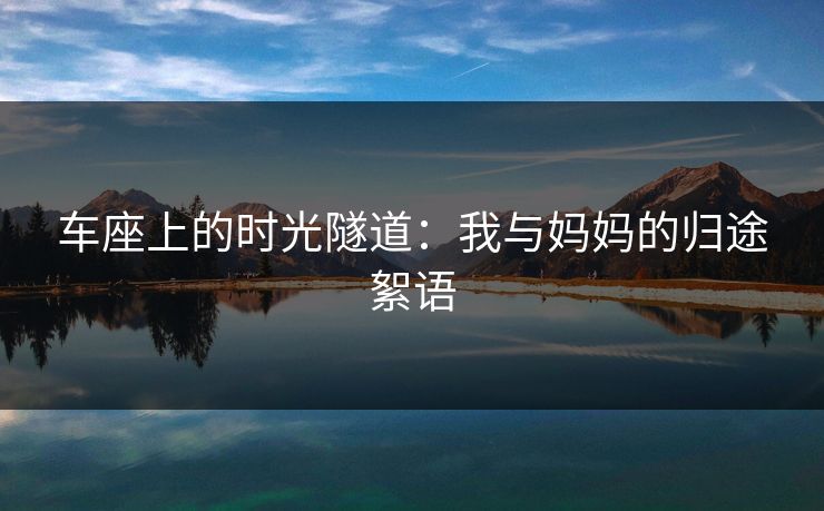 车座上的时光隧道:我与妈妈的归途絮语 车座上的时光隧道:我与妈妈的归途絮语
