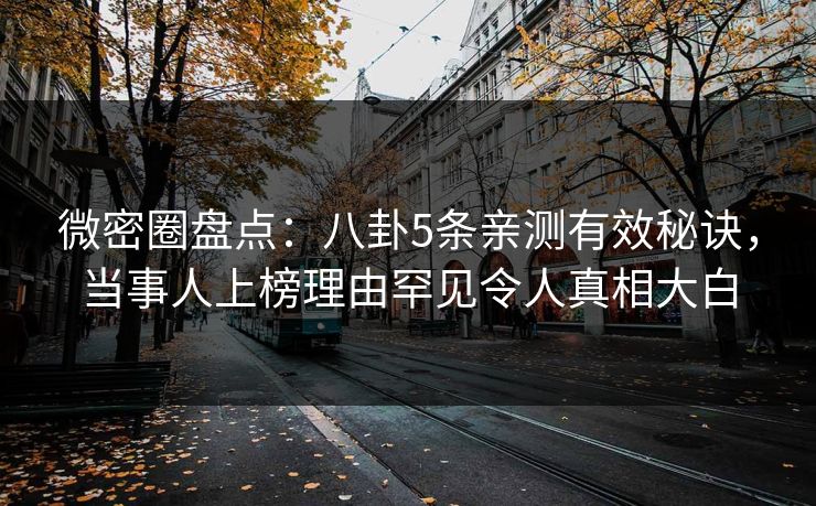 微密圈盘点：八卦5条亲测有效秘诀，当事人上榜理由罕见令人真相大白