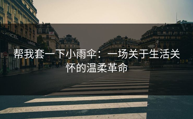 帮我套一下小雨伞:一场关于生活关怀的温柔革命 帮我套一下小雨伞:一场关于生活关怀的温柔革命